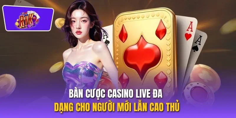 Bàn cược Casino live đa dạng cho người mới lẫn cao thủ