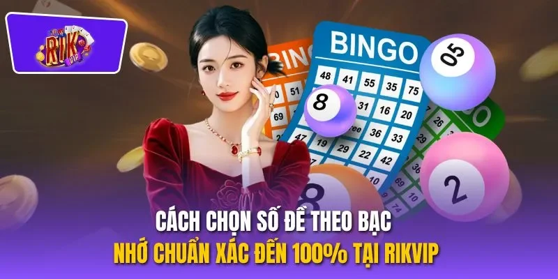 Cách Chọn Số Đề Theo Bạc Nhớ Chuẩn Xác Đến 100% Tại Rikvip