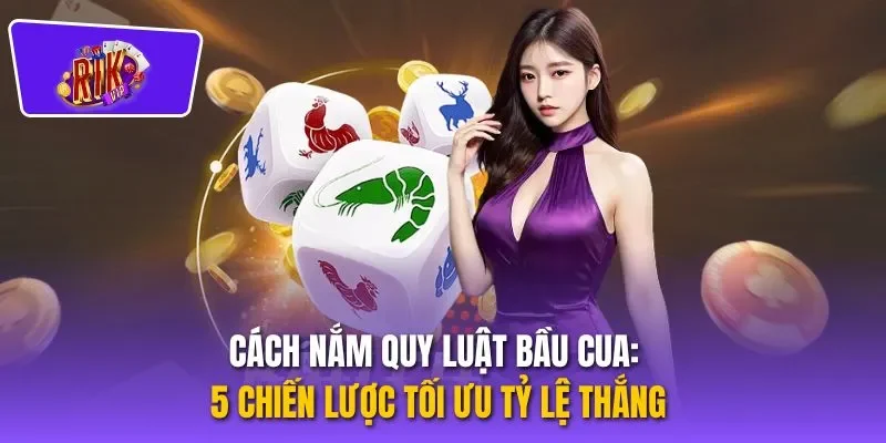 Cách Nắm Quy Luật Bầu Cua: 5 Chiến Lược Tối Ưu Tỷ Lệ Thắng