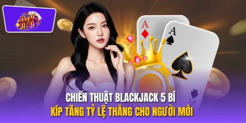 Chiến Thuật Blackjack 5 Bí Kíp Tăng Tỷ Lệ Thắng Cho Người Mới