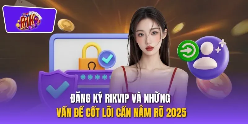 Đăng ký RIKVIP Và Những Vấn Đề Cốt Lõi Cần Nắm Rõ 2025