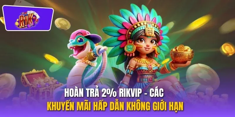 Hoàn Trả 2% Rikvip – Các Khuyến Mãi Hấp Dẫn Không Giới Hạn