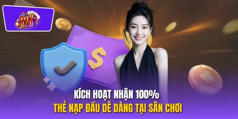 Kích hoạt nhận 100% thẻ nạp đầu dễ dàng tại sân chơi