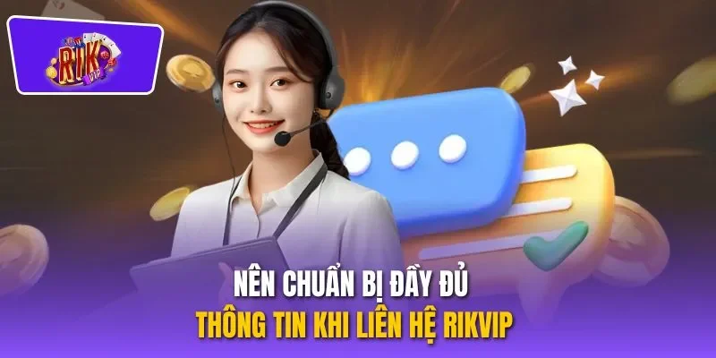 Nên chuẩn bị đầy đủ thông tin khi liên hệ RIKVIP