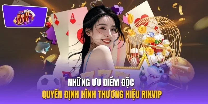Những ưu điểm độc quyền định hình thương hiệu RIKVIP