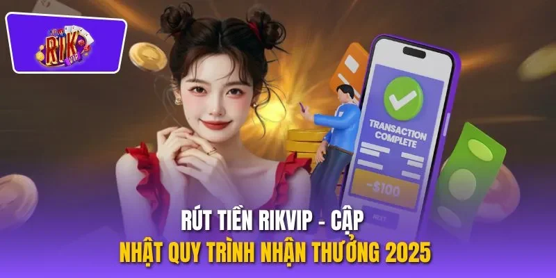 Rút Tiền RIKVIP - Cập Nhật Quy Trình Nhận Thưởng 2025