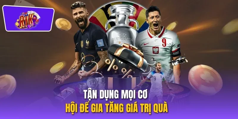 Tận dụng mọi cơ hội để gia tăng giá trị quà