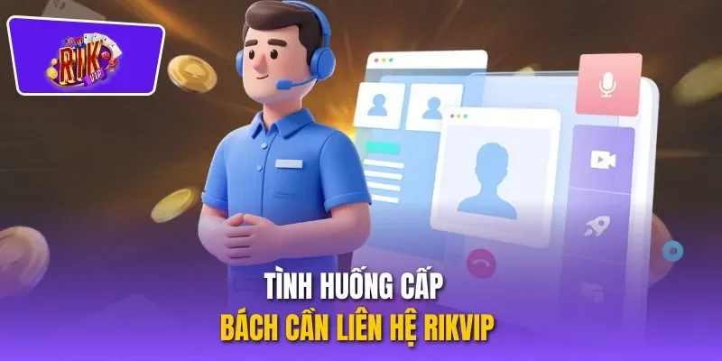 Tình huống cấp bách cần liên hệ RIKVIP