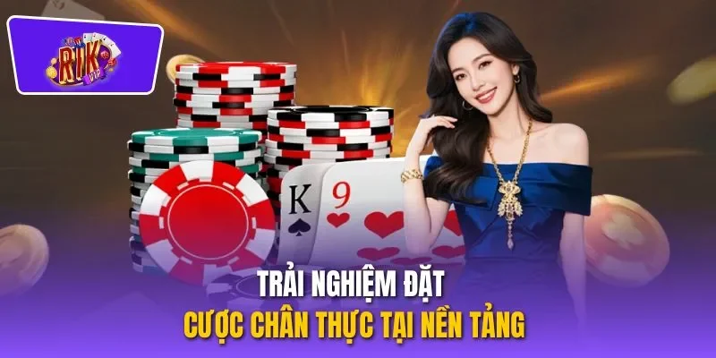 Trải nghiệm đặt cược chân thực tại nền tảng