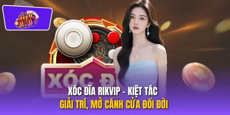 Xóc Đĩa RIKVIP - Kiệt Tác Giải Trí, Mở Cánh Cửa Đổi Đời